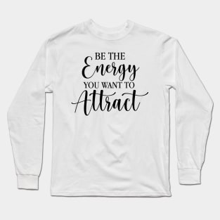 Be The Energy You Want To Attract Long Sleeve T-Shirt